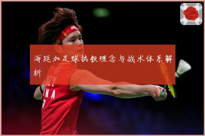 海廷加足球执教理念与战术体系解析