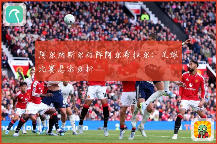 阿尔纳斯尔对阵阿尔希拉尔：足球比赛悬念分析