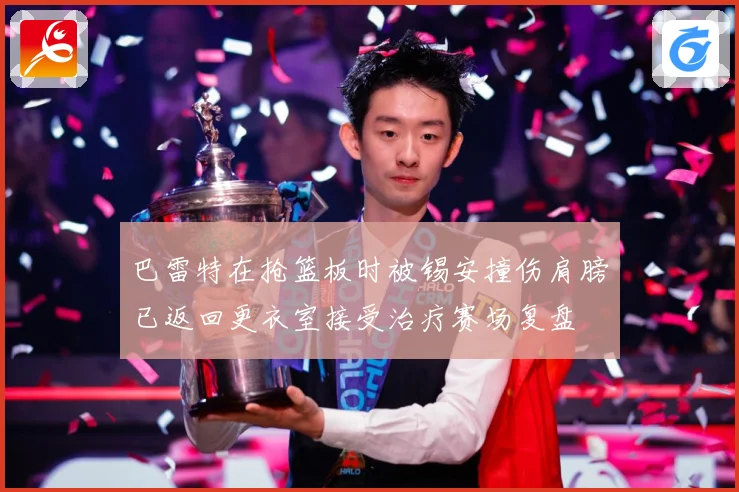 巴雷特在抢篮板时被锡安撞伤肩膀已返回更衣室接受治疗赛场复盘