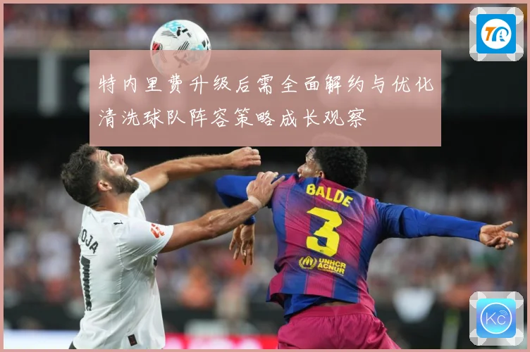 特内里费升级后需全面解约与优化清洗球队阵容策略成长观察