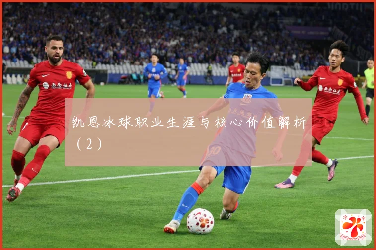 凯恩冰球职业生涯与核心价值解析（2）
