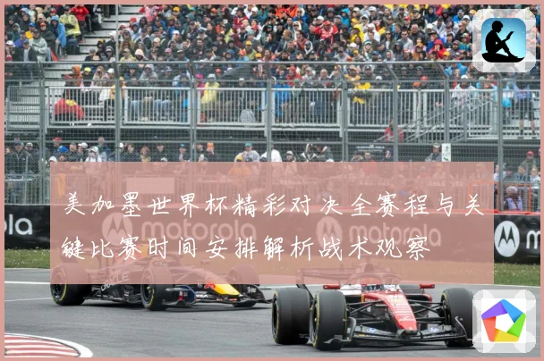美加墨世界杯精彩对决全赛程与关键比赛时间安排解析战术观察