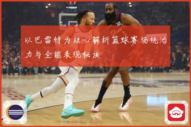 以巴雷特为核心解析篮球赛场统治力与全能表现秘诀