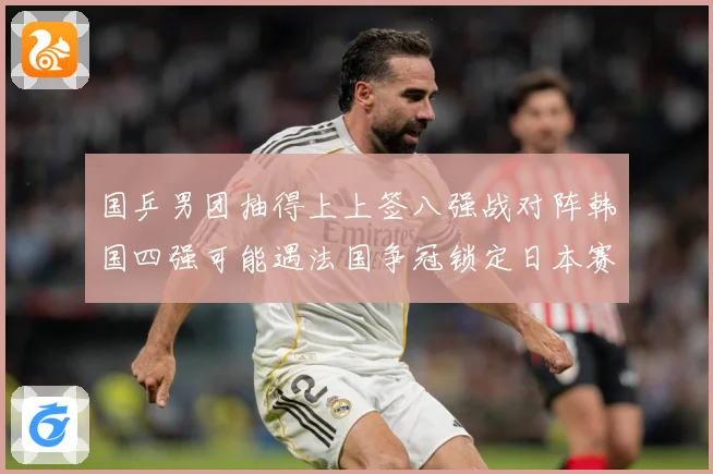 国乒男团抽得上上签八强战对阵韩国四强可能遇法国争冠锁定日本赛场解读