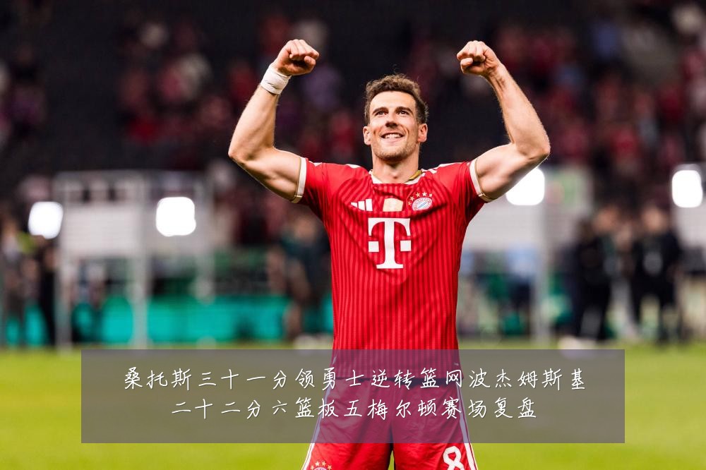 桑托斯三十一分领勇士逆转篮网波杰姆斯基二十二分六篮板五梅尔顿赛场复盘