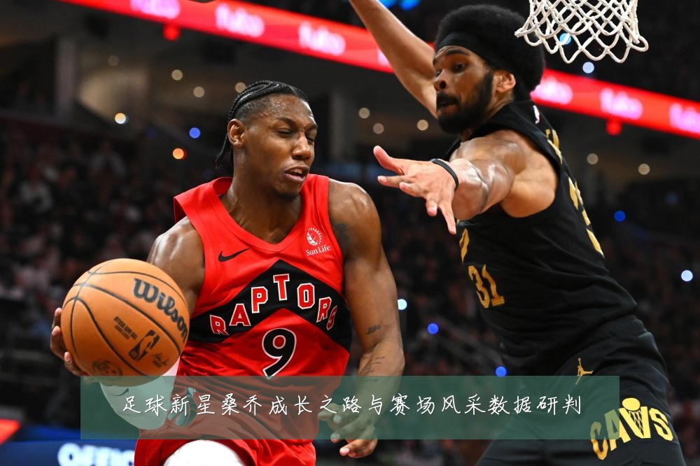 足球新星桑乔成长之路与赛场风采数据研判