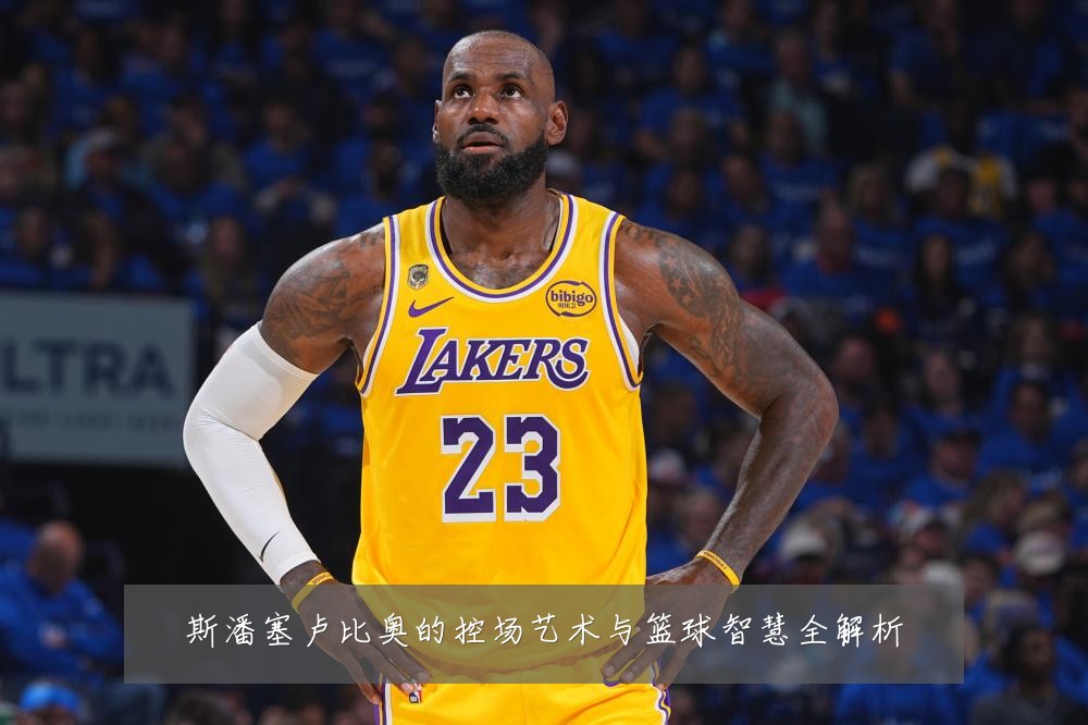 斯潘塞卢比奥的控场艺术与篮球智慧全解析
