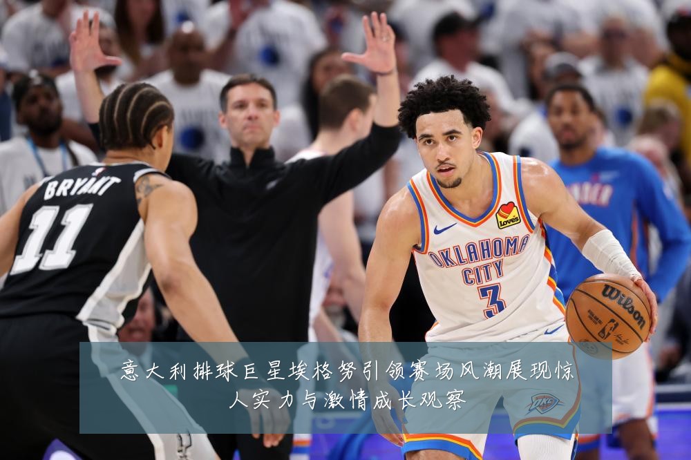 意大利排球巨星埃格努引领赛场风潮展现惊人实力与激情成长观察
